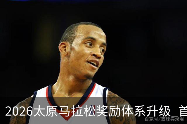 2026太原马拉松奖励体系升级 首设中国籍运动员特别奖